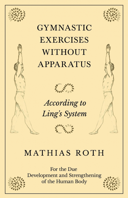 Gymnastic Exercises Without Apparatus - According to Ling’s System - For the Due Development and Strengthening of the Human Body