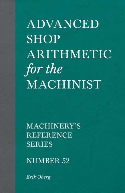 Advanced Shop Arithmetic for the Machinist - Machinery’s Reference Series - Number 52