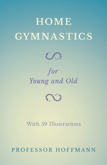 Home Gymnastics - For Young and Old - With 59 Illustrations
