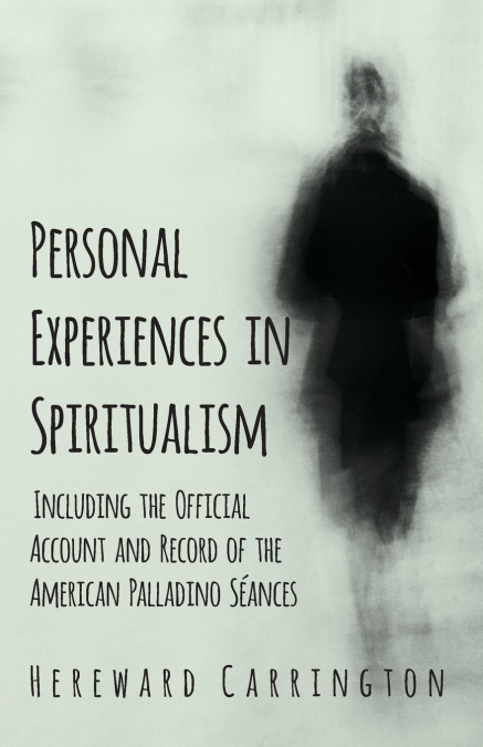 Personal Experiences in Spiritualism - Including the Official Account and Record of the American Palladino Séances