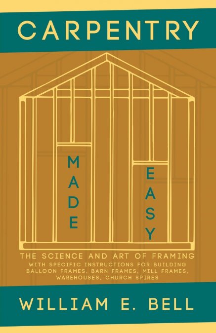 Carpentry Made Easy - The Science and Art of Framing  - With Specific Instructions for Building Balloon Frames, Barn Frames, Mill Frames, Warehouses, Church Spires