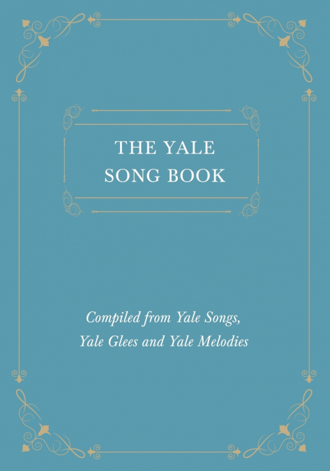 The Yale Song Book - Compiled from Yale Songs, Yale Glees and Yale Melodies