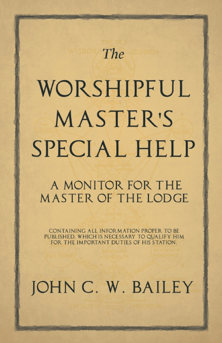 The Worshipful Master’s Special Help - A Monitor for The Master of the Lodge - Containing all Information Proper to be Published, Which is Necessary to Qualify him for the Important Duties of his Stat