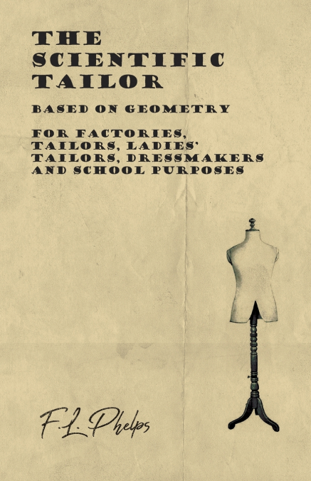 The Scientific Tailor - Based on Geometry - For Factories, Tailors, Ladies’ Tailors, Dressmakers and School Purposes