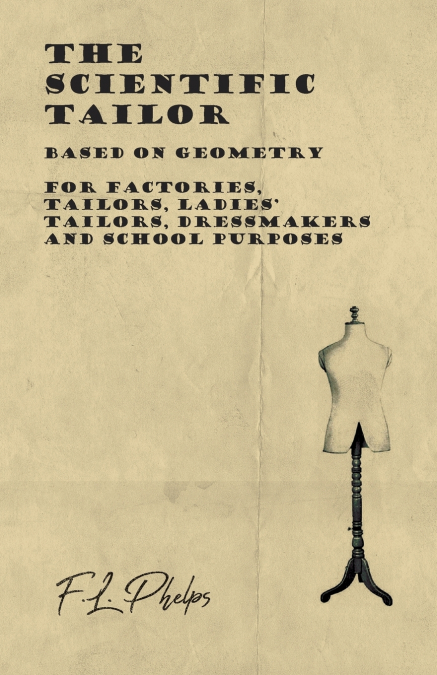 The Scientific Tailor - Based on Geometry - For Factories, Tailors, Ladies’ Tailors, Dressmakers and School Purposes