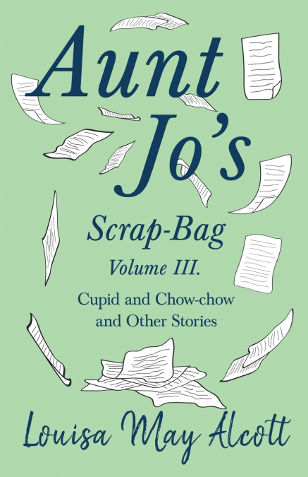 Aunt Jo’s Scrap-Bag, Volume III;Cupid and Chow-chow, and Other Stories