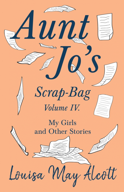 Aunt Jo’s Scrap-Bag, Volume IV;My Girls, and Other Stories