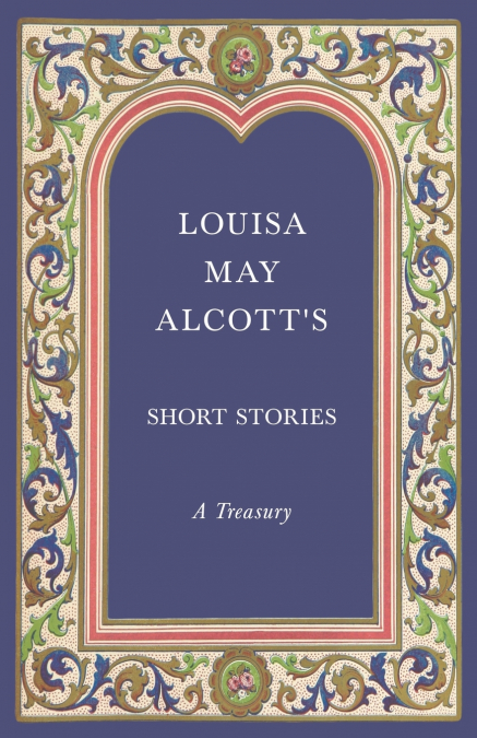 Louisa May Alcott’s Short Stories;A Treasury