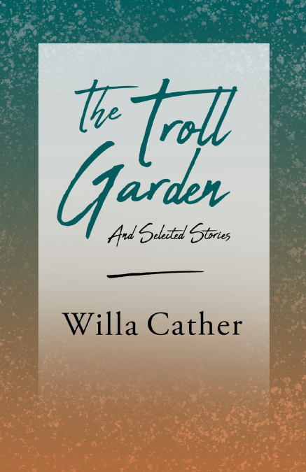 The Troll Garden and Selected Stories;With an Excerpt by H. L. Mencken