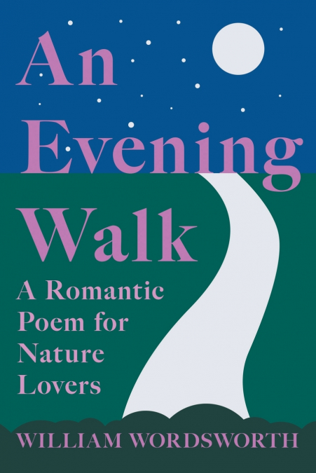 An Evening Walk - A Romantic Poem for Nature Lovers;Including Notes from ’The Poetical Works of William Wordsworth’ By William Knight