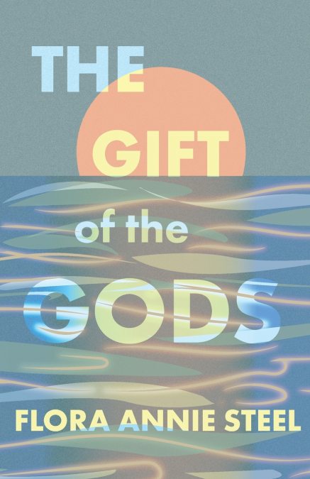 The Gift of the Gods - With an Excerpt from The Garden of Fidelity - Being the Autobiography of Flora Annie Steel by R. R. Clark