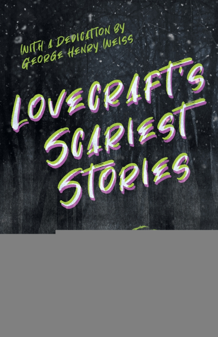 Lovecraft’s Scariest Stories - A Collection of Ten Terrifying Tales;With a Dedication by George Henry Weiss