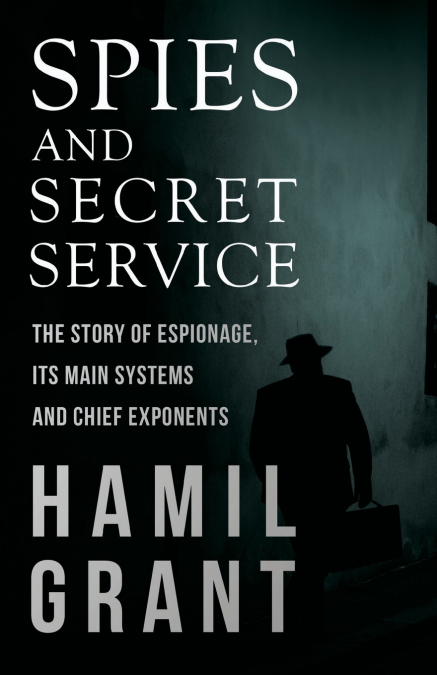 Spies and Secret Service - The Story of Espionage, Its Main Systems and Chief Exponents