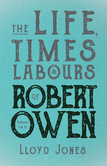 The Life, Times & Labours of Robert Owen - Volume I & II;With a Biography by Leslie Stephen