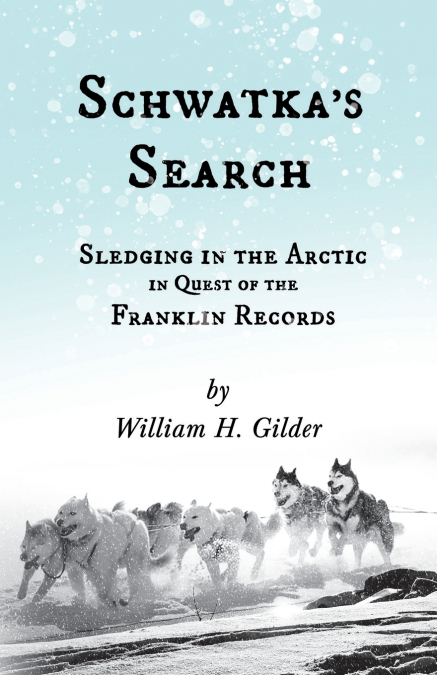 Schwatka’s Search - Sledging in the Arctic in Quest of the Franklin Records