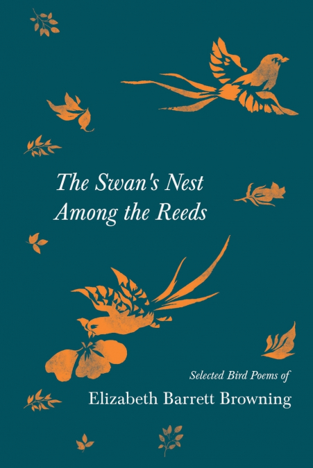 The Swan’s Nest Among the Reeds - Selected Bird Poems of Elizabeth Barrett Browning