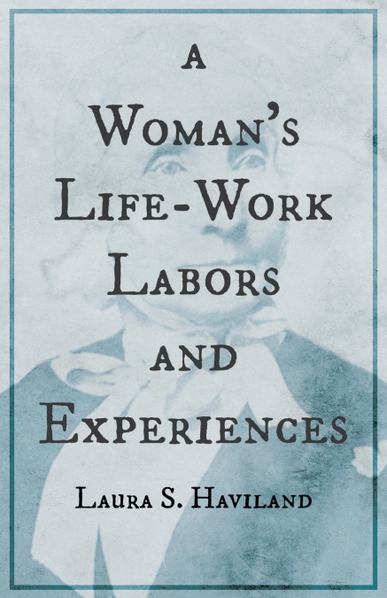 A Woman’s Life-Work - Labors and Experiences of Laura S. Haviland