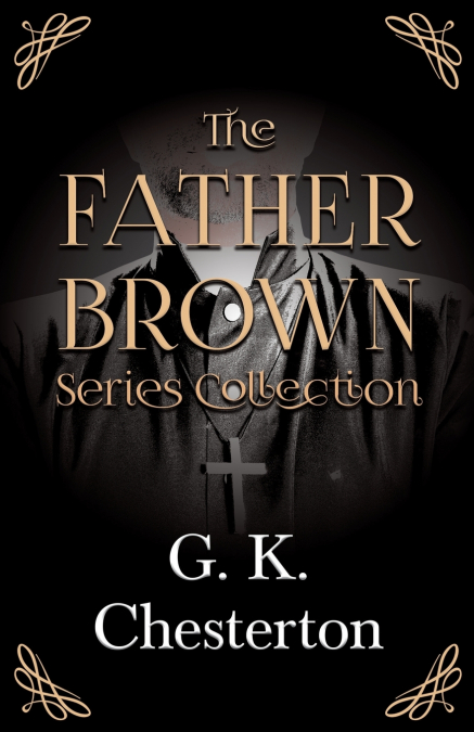 The Father Brown Series Collection;The Innocence of Father Brown, The Wisdom of Father Brown, The Incredulity of Father Brown, The Secret of Father Brown, &  The Scandal of Father Brown