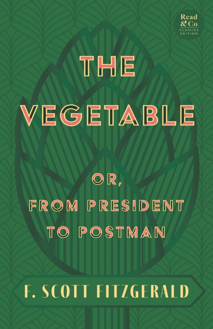 The Vegetable; Or, from President to Postman (Read & Co. Classics Edition);With the Introductory Essay ’The Jazz Age Literature of the Lost Generation ’