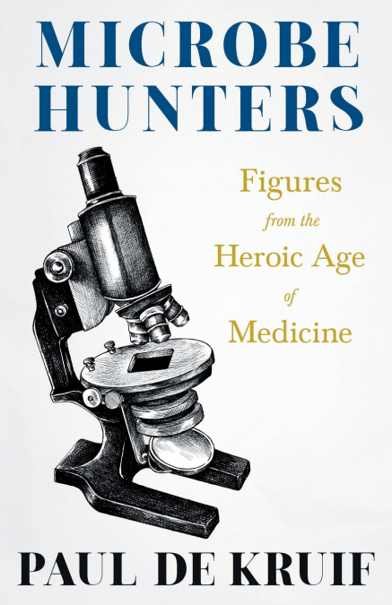 Microbe Hunters - Figures from the Heroic Age of Medicine (Read & Co. Science);Including Leeuwenhoek, Spallanzani, Pasteur, Koch, Roux, Behring, Metchnikoff, Theobald Smith, Bruce, Ross, Grassi, Walte