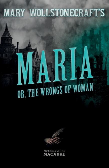 Mary Wollstonecraft’s Maria, or, The Wrongs of Woman