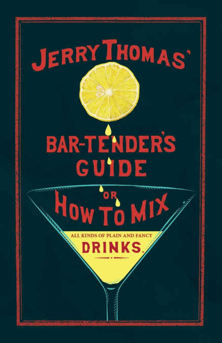 Jerry Thomas’ The Bar-Tender’s Guide; or, How to Mix All Kinds of Plain and Fancy Drinks