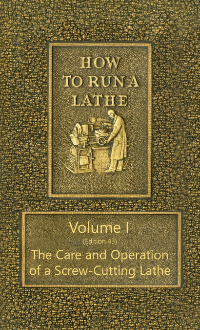 How to Run a Lathe - Volume I (Edition 43) The Care and Operation of a Screw-Cutting Lathe