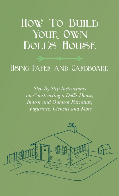 How To Build Your Own Doll’s House, Using Paper and Cardboard. Step-By-Step Instructions on Constructing a Doll’s House, Indoor and Outdoor Furniture,