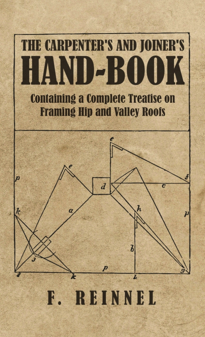 Carpenter’s and Joiner’s Hand-Book - Containing a Complete Treatise on Framing Hip and Valley Roofs