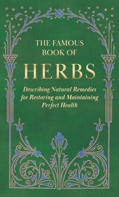 The Famous Book of Herbs;Describing Natural Remedies for Restoring and Maintaining Perfect Health