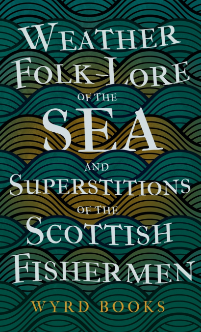 Weather Folk-Lore of the Sea and Superstitions of the Scottish Fishermen