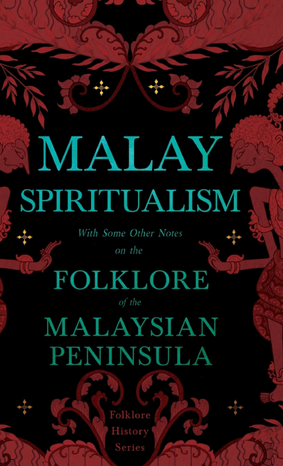 Malay Spiritualism - With Some Other Notes on the Folklore of the Malaysian Peninsula (Folklore History Series)