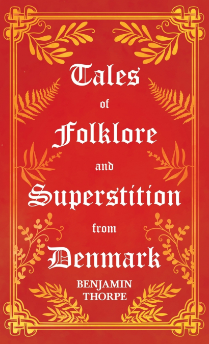 Tales of Folklore and Superstition from Denmark - Including stories of Trolls, Elf-Folk, Ghosts, Treasure and Family Traditions;Including stories of Trolls, Elf-Folk, Ghosts, Treasure and Family Tradi