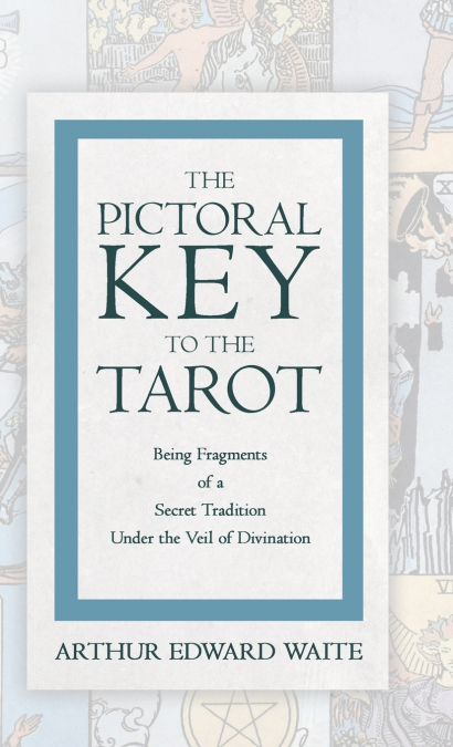 The Pictorial Key to the Tarot - Being Fragments of a Secret Tradition Under the Veil of Divination