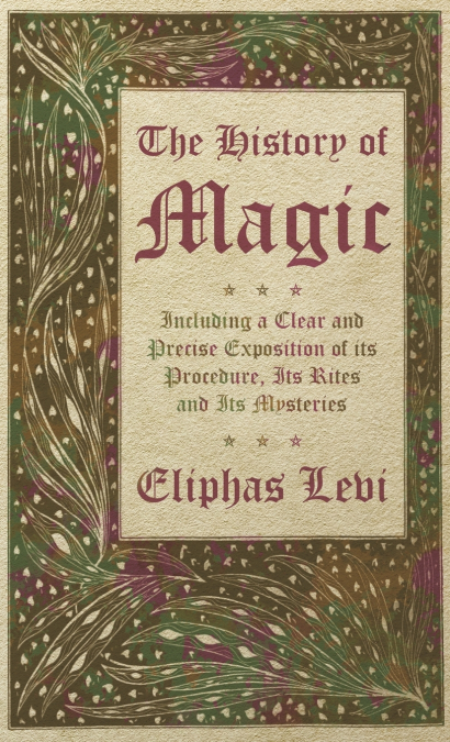 The History of Magic - Including a Clear and Precise Exposition of its Procedure, Its Rites and Its Mysteries