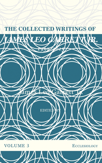 The Collected Writings of James Leo Garrett Jr., 1950-2015