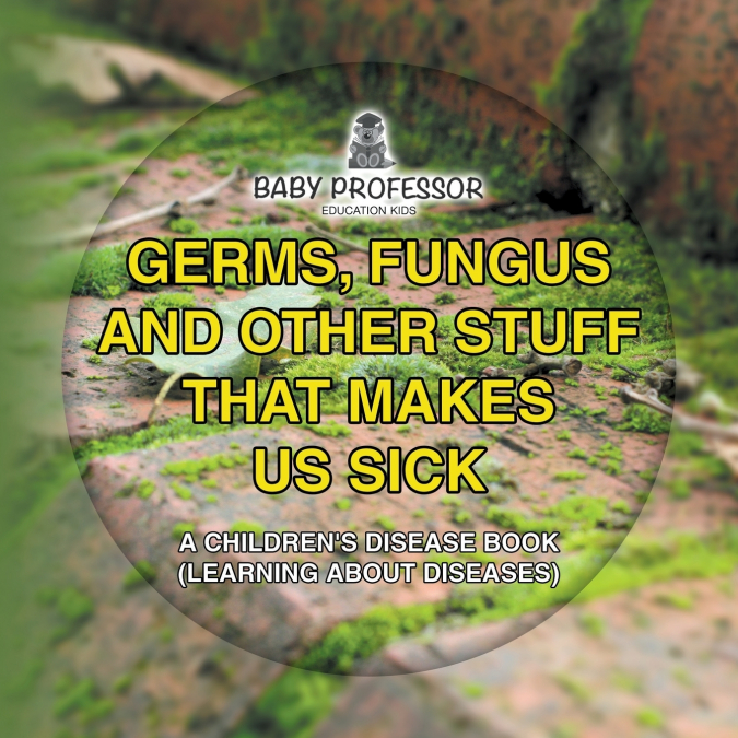 Germs, Fungus and Other Stuff That Makes Us Sick | A Children’s Disease Book (Learning about Diseases)