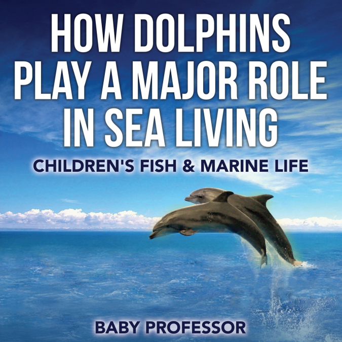 How Dolphins Play a Major Role in Sea Living | Children’s Fish & Marine Life