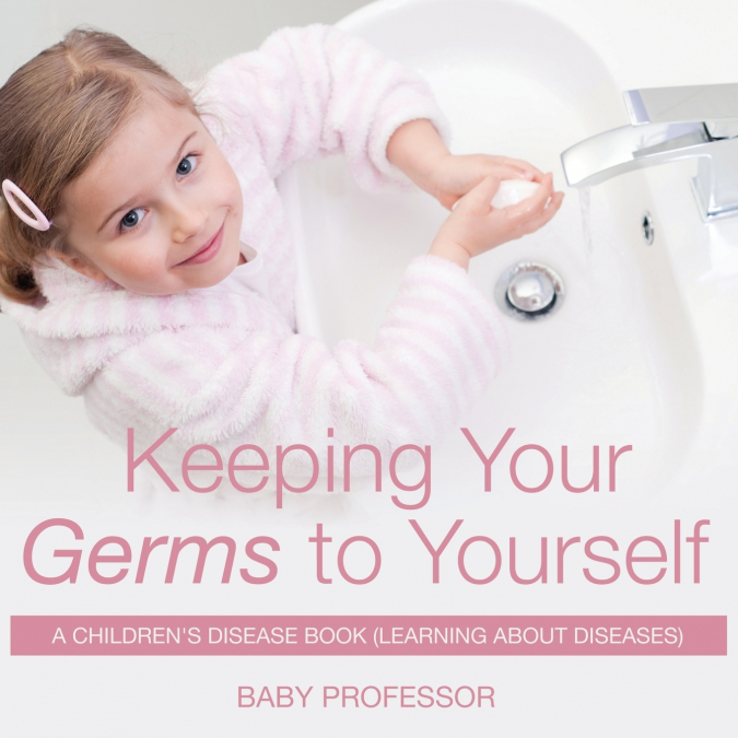 Keeping Your Germs to Yourself | A Children’s Disease Book (Learning About Diseases)