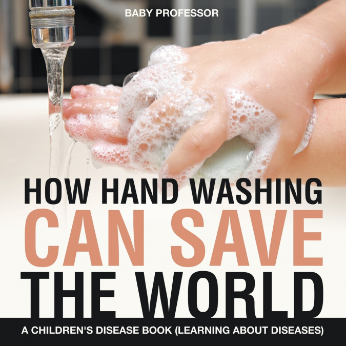 How Hand Washing Can Save the World | A Children’s Disease Book (Learning About Diseases)