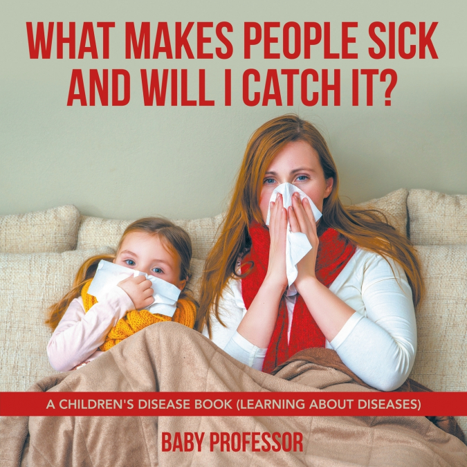 What Makes People Sick and Will I Catch It? | A Children’s Disease Book (Learning about Diseases)