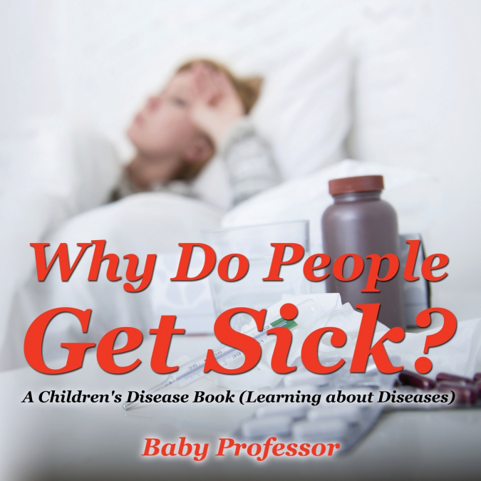 Why Do People Get Sick? | A Children’s Disease Book (Learning about Diseases)