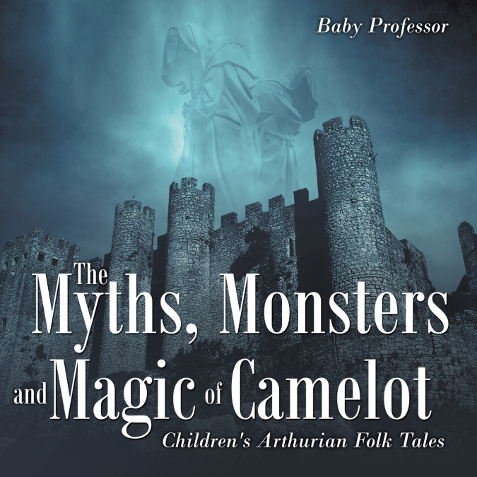 The Myths, Monsters and Magic of Camelot | Children’s Arthurian Folk Tales