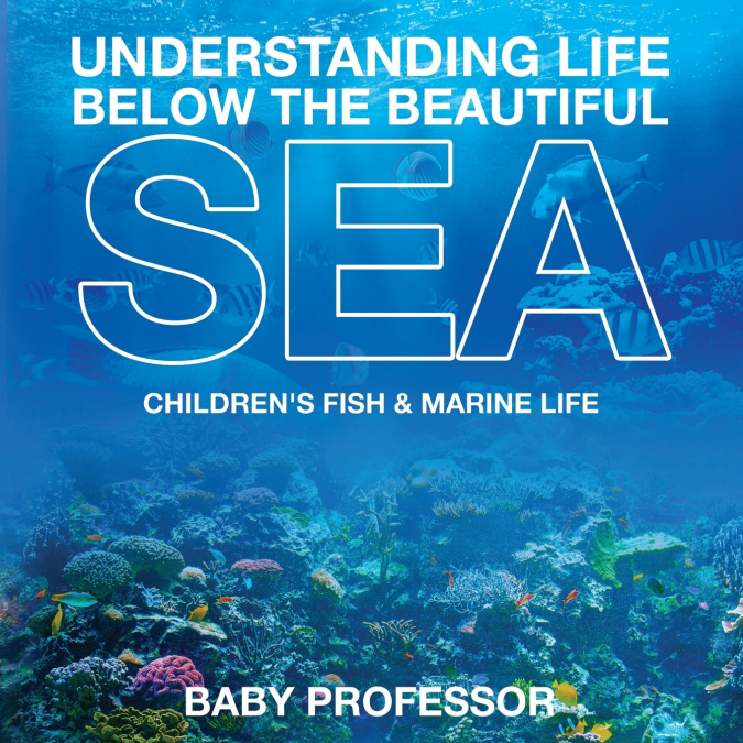 Understanding Life Below the Beautiful Sea | Children’s Fish & Marine Life