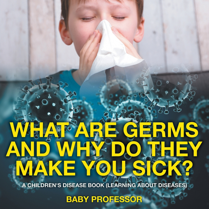 What Are Germs and Why Do They Make You Sick? | A Children’s Disease Book (Learning About Diseases)