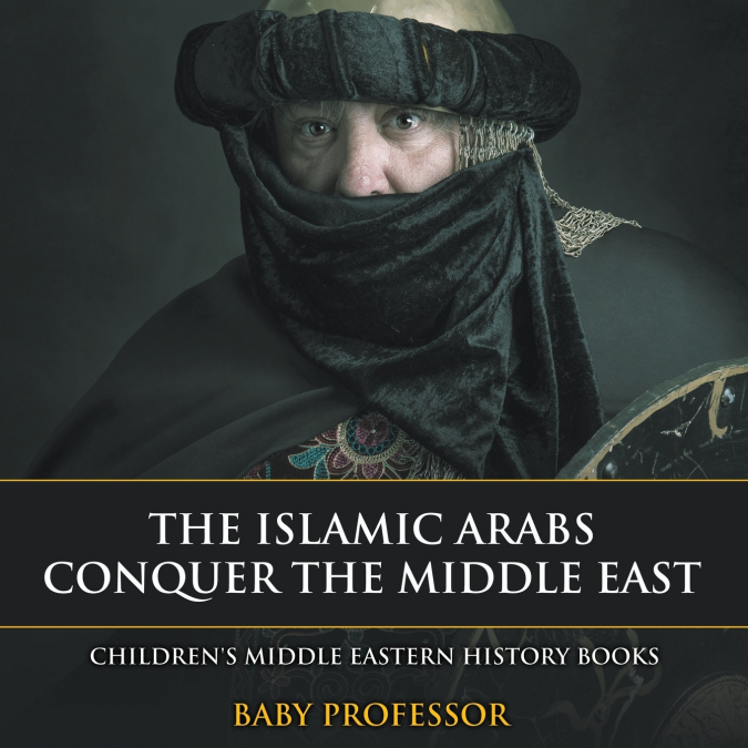 The Islamic Arabs Conquer the Middle East | Children’s Middle Eastern History Books