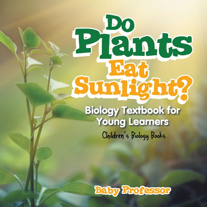 Do Plants Eat Sunlight? Biology Textbook for Young Learners | Children’s Biology Books