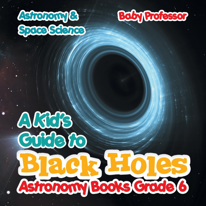 A Kid’s Guide to Black Holes Astronomy Books Grade 6 | Astronomy & Space Science
