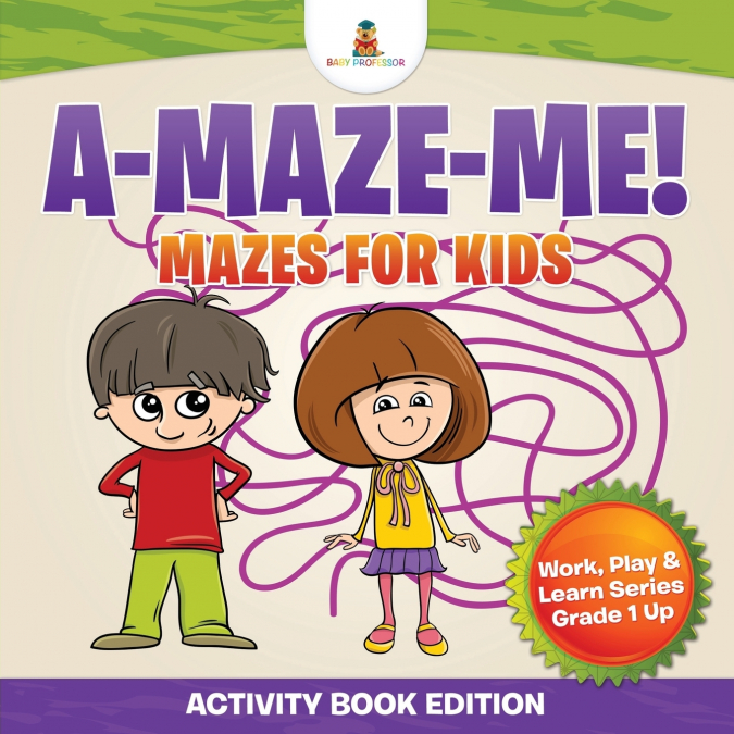 A-Maze-Me! Mazes for Kids (Activity Book Edition) | Work, Play & Learn Series Grade 1 Up