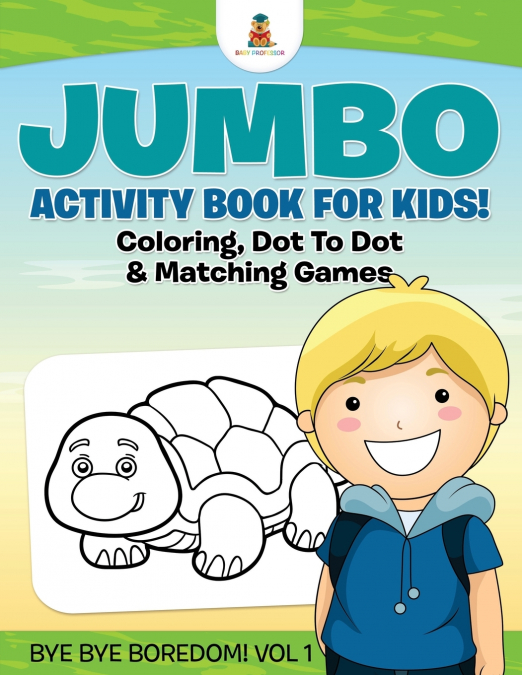 Jumbo Activity Book for Kids! Coloring, Dot To Dot & Matching Games | Bye Bye Boredom! Vol 1